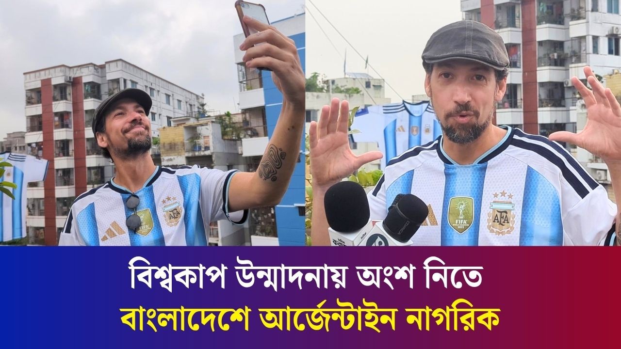 বিশ্বকাপ উন্মাদনায় অংশ নিতে বাংলাদেশে আর্জেন্টাইন নাগরিক